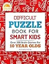 Difficult Puzzle Book For Smart Kids: Over 300 Brain Games For 10 Year Olds (Thinking Books for Kids) Difficult Puzzle Book For Smart Kids: Over 300 Brain Games For 10 Year Olds (Thinking Books for Kids)