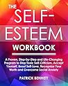 The Self-Esteem Workbook: A Proven, Step-by-Step and Life-Changing Program to Stop Toxic Self-Criticism, Accept Yourself, Boost Self-Love, Recognize Your Worth and Overcome Social Anxiety