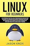 Linux for Beginners: An Introduction to Linux Programming Basics for Hackers, its Operating System, Command Line and Networking, Including Effective Strategies, Tips and Tricks to Learn How it Works Linux for Beginners: An Introduction to Linux Programming Basics for Hackers, its Operating System, Command Line and Networking, Including Effective Strategies, Tips and Tricks to Learn How it Works