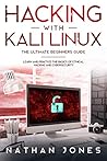 HACKING WITH KALI LINUX THE ULTIMATE BEGINNERS GUIDE: LEARN AND PRACTICE THE BASICS OF ETHICAL HACKING AND CYBERSECURITY