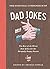 The Essential Compendium of Dad Jokes: The Best of the Worst Dad Jokes for the Painfully Punny Parent: 301 Jokes!