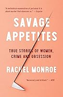 Savage Appetites: True Stories of Women, Crime, and Obsession