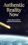 Authentic Reality Now: 5 Easy Steps to Direct Spiritual Consciousness