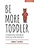 Be More Toddler: A leadership education from our little learners: A Leadership Education From Our Little Learners