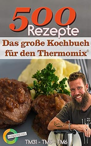 500 Rezepte Das Grosse Kochbuch Fur Den Thermomix Wunderkessel Tm31 Tm5 Tm6 By Wunderkessel