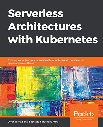 Serverless Architectures with Kubernetes: Create production-ready Kubernetes clusters and run serverless applications on them (Kindle Edition)