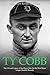 Ty Cobb: The Life and Legacy of the Player Who Set the Most Major League Baseball Records