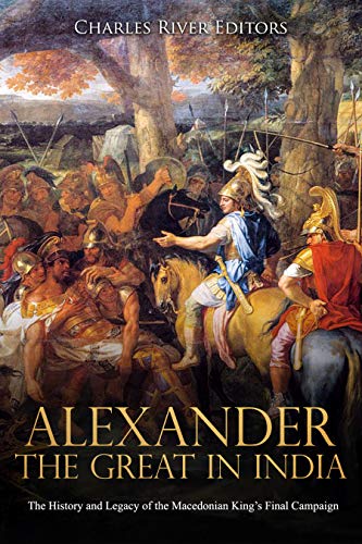 Alexander the Great in India: The History and Legacy of the Macedonian King’s Final Campaign (Kindle Edition)