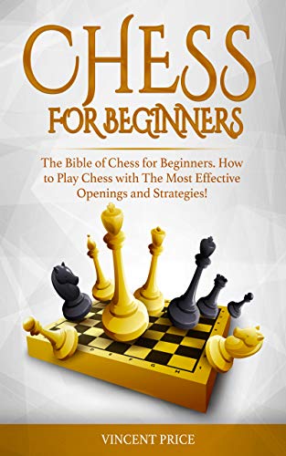 Chess for Beginners: The Bible of Chess for Beginners: How to Play Chess with the Most Effective Openings and Strategies!