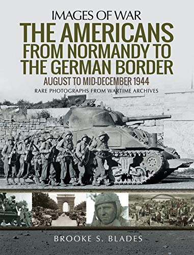 The Americans from Normandy to the German Border: August to mid-December 1944 (Images of War)