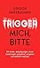 Trigger mich, bitte!: Mit Kritik, Beleidigungen sowie Kränkungen gelassener umgehen und seelisch wachsen (German Edition)