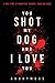 You Shot My Dog and I Love You
