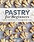 Pastry for Beginners Cookbook: Step-by-Step Recipes for Sweet and Savory Treats