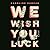 We Wish You Luck