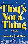 That's Not a Thing by Jacqueline Friedland That's Not a Thing by Jacqueline Friedland