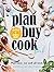 The Plan Buy Cook Book: Plan Once, Eat Well All Week