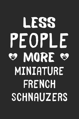 Less People More Miniature French Schnauzers: Lined Journal, 120 Pages, 6 x 9, Funny Miniature French Schnauzer Gift Idea, Black Matte Finish (Less People More Miniature French Schnauzers Journal)
