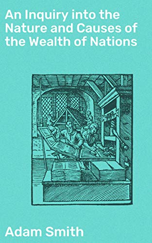 An Inquiry into the Nature and Causes of the Wealth of Nations: Enriched edition. Unveiling the Secrets of Economic Prosperity and Market Dynamics