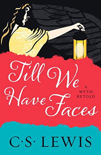 Till We Have Faces: A Classic Christian Novel of Mythology and Human Nature