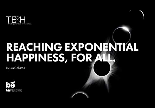 The Exponentials of Happiness: Reaching Exponential Happiness, for ALL.