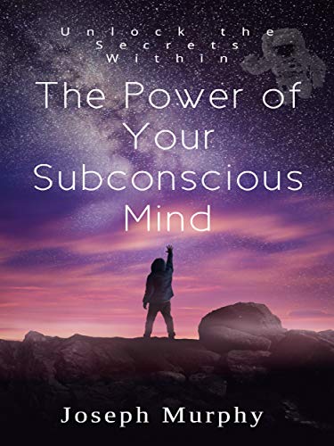 The Power of Your Subconscious Mind: Unlock the Secrets Within