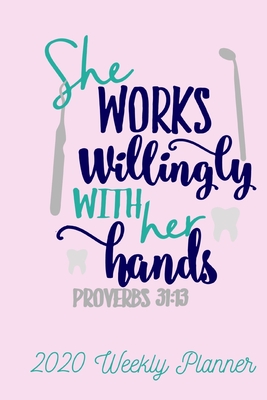 She Works Willingly with her Hands Proverbs 31:13 2020 Weekly Planner: For Dentists, Hygenists or Dental Assistants