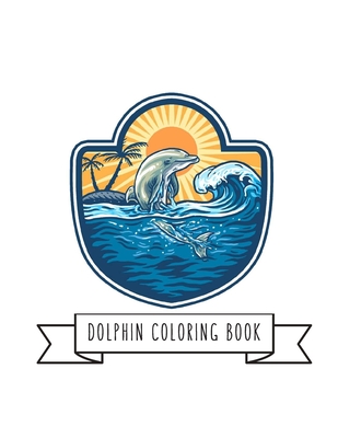 Dolphin Coloring Book: DolphinToy Gifts for Toddlers, Kids Ages 4-8, Girls 4-8, 8-12 or Adult Relaxation Cute Easy and Relaxing Realistic Large Print Birthday Gifts