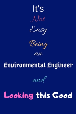 It's Not Easy Being an Environmental Engineer and Looking This Good: Blank-Lined Journal/Notebook/Diary for Environmental Engineers & STEM Students - Cool Birthday Present & Environmental Engineering Gift