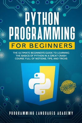 Python Programming for Beginners: The Ultimate Beginner’s Guide to Learning the Basics of Python in a Great Crash Course Full of Notions, Tips and Tricks