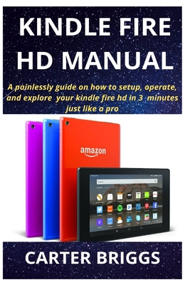 Kindle Fire HD Manual: A painlessly guide on how to setup, operate, and explore your kindle fire hd in 3 minutes just like a pro