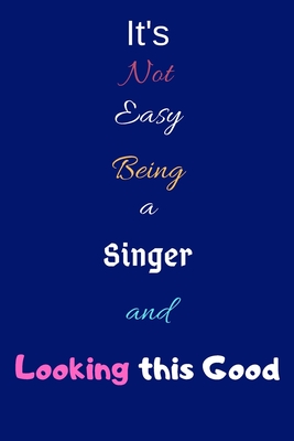 It's Not Easy Being a Singer and Looking This Good: Blank-Lined Journal/Notebook/Diary for Choristers, Musicians & Singers - Singing Gift - Cool Birthday Present & Amazing Singer Gift for Women and Men