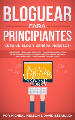 Bloguear Fara Principiantes, Crea un Blog y Genera Ingresos: Los Mejores Métodos de Escritura y Marketing que Necesitas; Obtén Ganancias Como Bloguero ... Pasivos y Teniendo Exito Ahora Mismo.