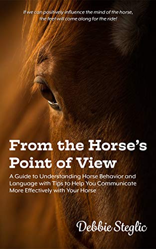 From the Horse's Point of View: A Guide to Understanding Horse Behavior and Language with Tips to Help You Communicate More Effectively with Your Horse (Kindle Edition)