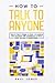 How to Talk to Anyone: How to Talk in Public, at Work, at Anytime and Anywhere with Confidence to Have Great Success in Relationships