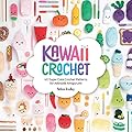 Kawaii Crochet: 40 Super Cute Crochet Patterns for Adorable Amigurumi