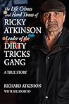 The Life Crimes and Hard Times of Ricky Atkinson, Leader of the Dirty Tricks Gang: A True Story