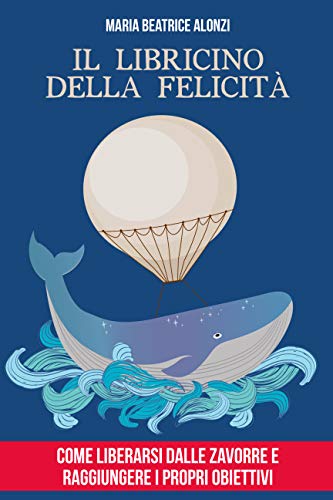 Il Libricino della Felicità: come liberarsi dalle zavorre e raggiungere i propri obiettivi. (Libri più venduti in Italia) (Italian Edition)