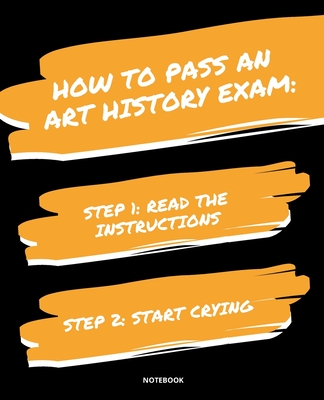NOTEBOOK HOW TO PASS AN ART HISTORY EXAM: READ THE INSTRUCTIONS START CRYING 7,5x9,25