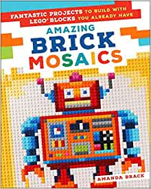 Amazing Brick Mosaics: Fantastic Projects to Build with Lego Blocks You Already Have (Kindle Edition)