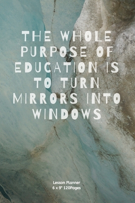 The whole purpose of education is to turn mirrors into windows: Lesson Planner Diary for Teacher keep records to Write In plans subjects and Ideas for classroom Agenda