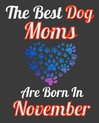 The Best Dog Moms Are Born In November: Unique Journal For Dog Owners and Lovers, Funny Note Book Gift for Women, Diary 110 Blank Lined Pages, 7.5 x 9.25 in