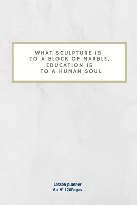 What sculpture is to a block of marble, education is to a human soul: Lesson Planner Diary for Teacher keep records to Write In plans subjects and Ideas for classroom Agenda