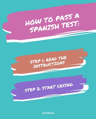 NOTEBOOK HOW TO PASS A SPANISH TEST: READ THE INSTRUCTIONS START CRYING 7,5x9,25