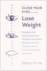 Close Your Eyes, Lose Weight: Reprogram Your Mind to Eat Healthy, Feel Great, and Love Your Body with the Groundbreaking Power of Hypnosis