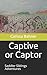 Captive or Captor by Carissa Noelle Bahner