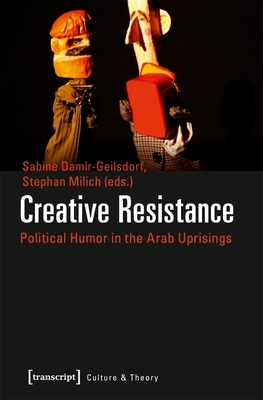 Creative Resistance: Political Humor in the Arab Uprisings (Culture & Theory)