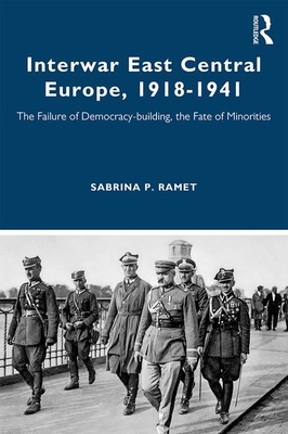 Interwar East Central Europe, 1918-1941: The Failure of Democracy-building, the Fate of Minorities (Routledge Studies in Modern European History)