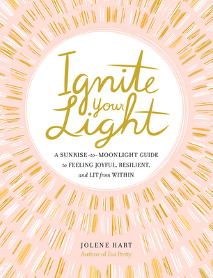 Ignite Your Light: A Sunrise-to-Moonlight Guide to Feeling Joyful, Resilient, and Lit from Within (Hardcover)