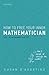 How to Free Your Inner Mathematician: Notes on Mathematics and Life