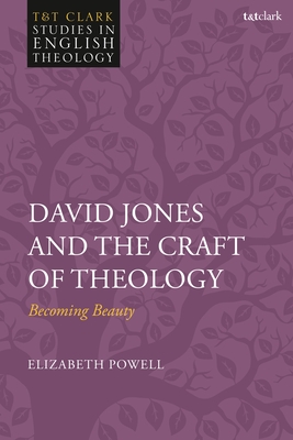 David Jones and the Craft of Theology: Becoming Beauty (T&T Clark Studies in English Theology)